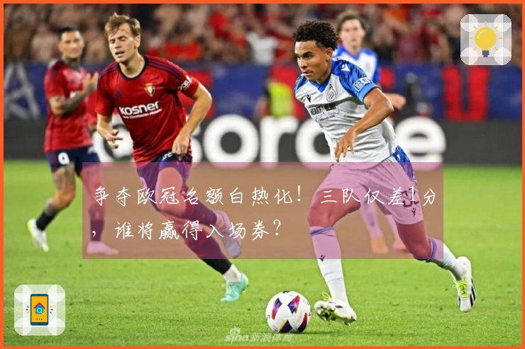 争夺欧冠名额白热化！三队仅差1分，谁将赢得入场券？