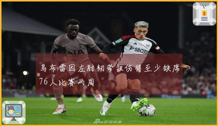 乌布雷因左肘韧带扭伤将至少缺席76人比赛两周
