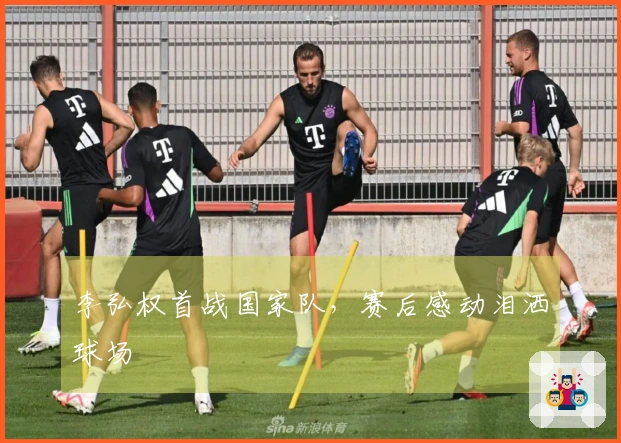 李弘权首战国家队，赛后感动泪洒球场