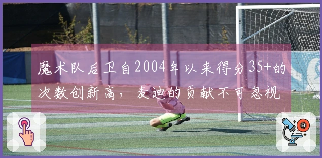魔术队后卫自2004年以来得分35+的次数创新高，麦迪的贡献不可忽视
