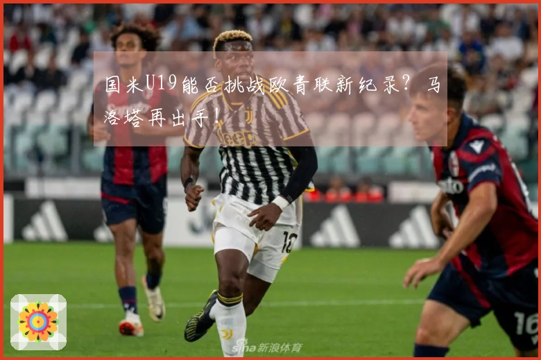 国米U19能否挑战欧青联新纪录？马洛塔再出手！
