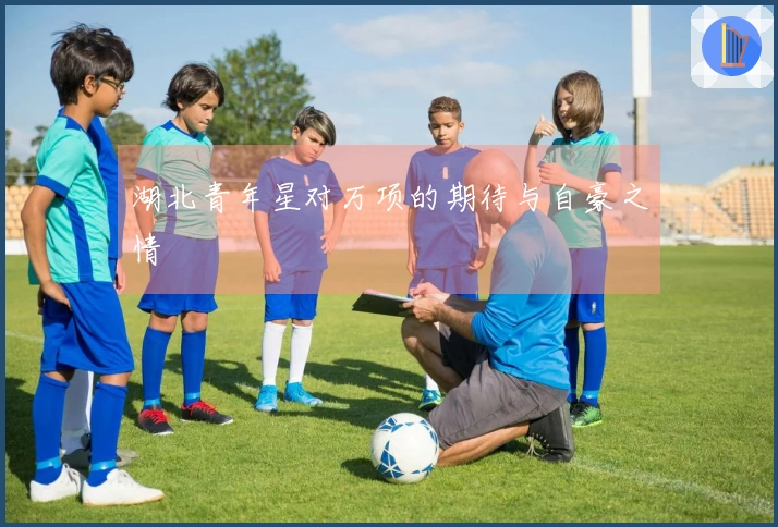 湖北青年星对万项的期待与自豪之情