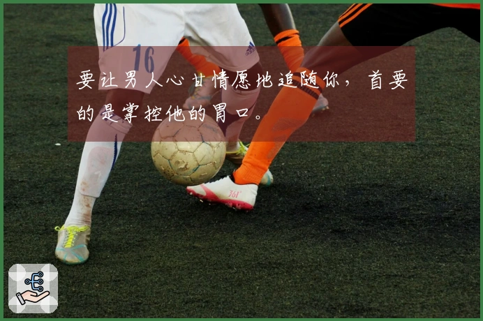 要让男人心甘情愿地追随你，首要的是掌控他的胃口。