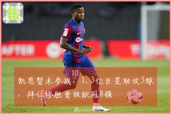 凯恩暂未参战，1.3亿巨星助攻3球，拜仁惨胜晋级欧冠8强